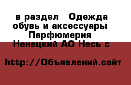  в раздел : Одежда, обувь и аксессуары » Парфюмерия . Ненецкий АО,Несь с.